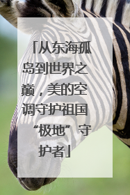从东海孤岛到世界之巅，美的空调守护祖国“极地”守护者