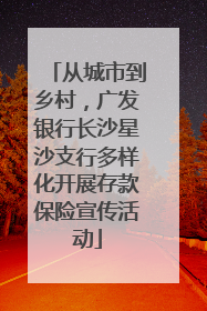 从城市到乡村，广发银行长沙星沙支行多样化开展存款保险宣传活动