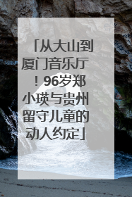从大山到厦门音乐厅！96岁郑小瑛与贵州留守儿童的动人约定
