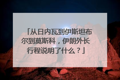 从日内瓦到伊斯坦布尔到莫斯科，伊朗外长行程说明了什么？