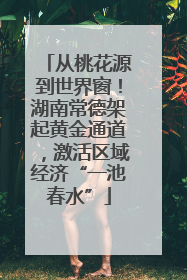 从桃花源到世界窗！湖南常德架起黄金通道，激活区域经济“一池春水”