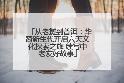 从老挝到普洱：华裔新生代开启六天文化探索之旅 续写中老友好故事
