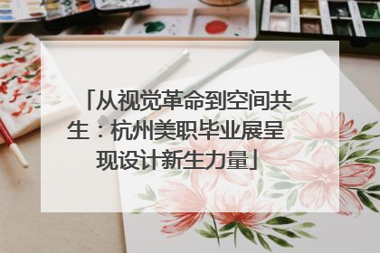 从视觉革命到空间共生：杭州美职毕业展呈现设计新生力量