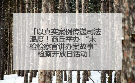 以真实案例传递司法温度！商丘举办 “未检检察官讲办案故事” 检察开放日活动