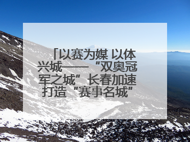 以赛为媒 以体兴城——“双奥冠军之城”长春加速打造“赛事名城”新名片