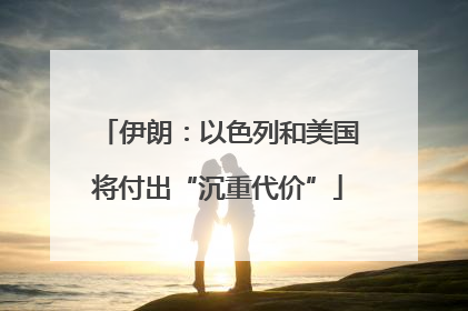 伊朗：以色列和美国将付出“沉重代价”