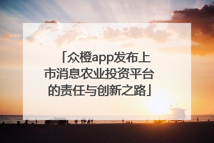 众橙app发布上市消息农业投资平台的责任与创新之路