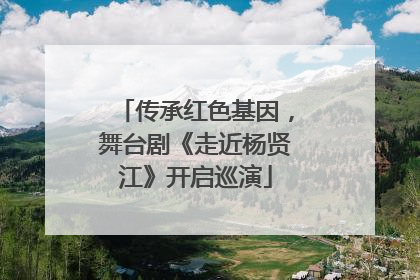 传承红色基因，舞台剧《走近杨贤江》开启巡演