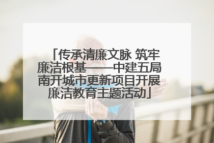 传承清廉文脉 筑牢廉洁根基——中建五局南开城市更新项目开展廉洁教育主题活动