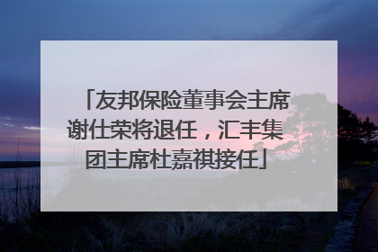 友邦保险董事会主席谢仕荣将退任，汇丰集团主席杜嘉祺接任