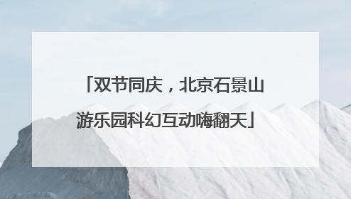 双节同庆，北京石景山游乐园科幻互动嗨翻天