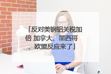 反对美钢铝关税加倍 加拿大、墨西哥、欧盟反应来了