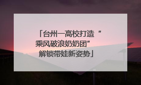 台州一高校打造“乘风破浪奶奶团” 解锁带娃新姿势