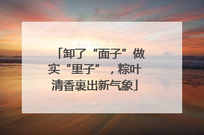 卸了“面子”做实“里子”，粽叶清香裹出新气象