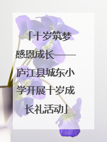 十岁筑梦 感恩成长——庐江县城东小学开展十岁成长礼活动
