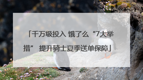 千万级投入 饿了么“7大举措” 提升骑士夏季送单保障