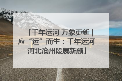 千年运河 万象更新｜应“运”而生：千年运河河北沧州段展新颜