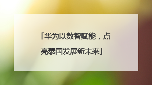 华为以数智赋能，点亮泰国发展新未来