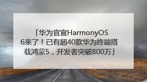 华为官宣HarmonyOS 6来了！已有超40款华为终端搭载鸿蒙5，开发者突破800万