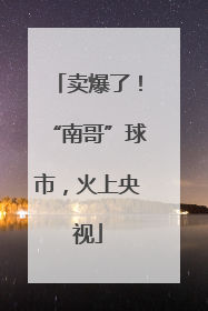 卖爆了！“南哥”球市，火上央视