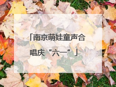 南京萌娃童声合唱庆“六一”