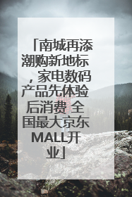 南城再添潮购新地标，家电数码产品先体验后消费 全国最大京东MALL开业