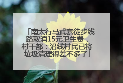 南太行马武寨徒步线路取消15元卫生费，村干部：沿线村民已将垃圾清理得差不多了