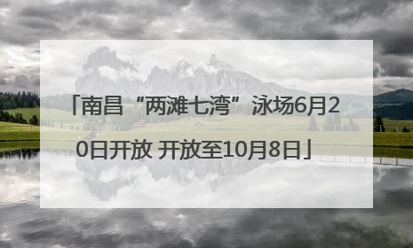 南昌“两滩七湾”泳场6月20日开放 开放至10月8日