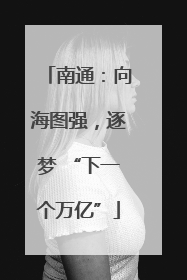 南通：向海图强，逐梦 “下一个万亿”