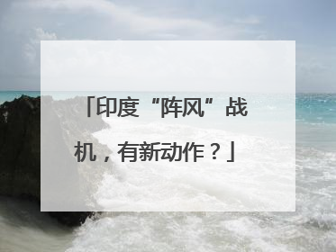 印度“阵风”战机，有新动作？