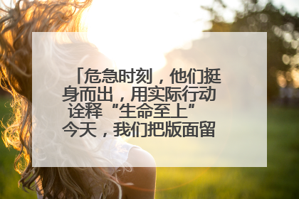 危急时刻，他们挺身而出，用实际行动诠释“生命至上” 今天，我们把版面留给这些平凡英雄