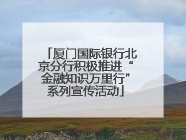 厦门国际银行北京分行积极推进“金融知识万里行”系列宣传活动