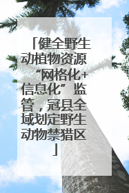 健全野生动植物资源“网格化+信息化”监管，冠县全域划定野生动物禁猎区