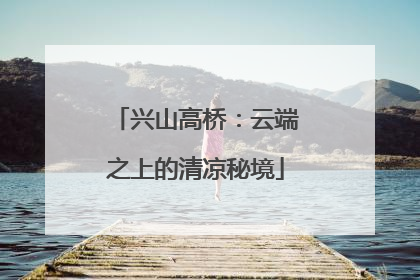 兴山高桥：云端之上的清凉秘境