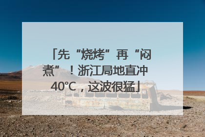 先“烧烤”再“闷煮”！浙江局地直冲40℃，这波很猛
