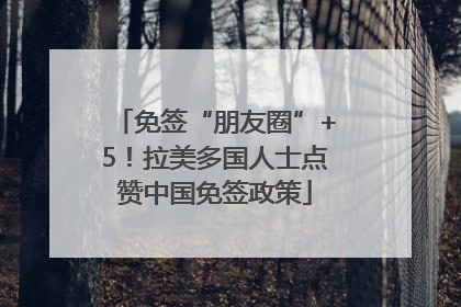 免签“朋友圈”+5！拉美多国人士点赞中国免签政策