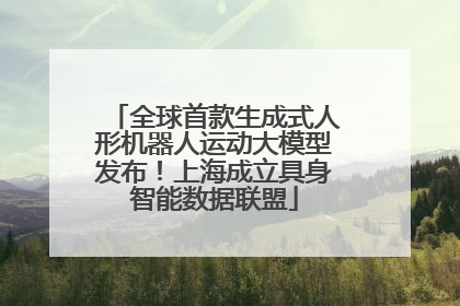 全球首款生成式人形机器人运动大模型发布！上海成立具身智能数据联盟