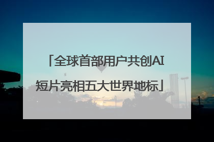 全球首部用户共创AI短片亮相五大世界地标