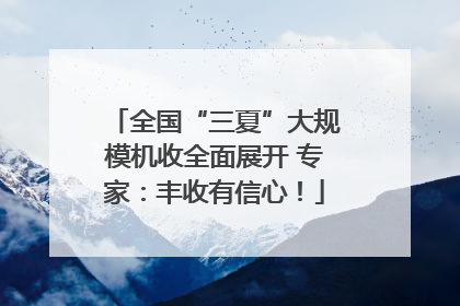 全国“三夏”大规模机收全面展开 专家：丰收有信心！