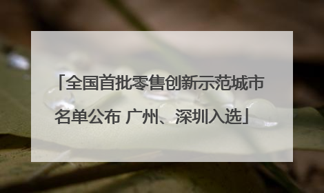 全国首批零售创新示范城市名单公布 广州、深圳入选