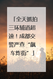 全天抓拍三环辅道超速！成都交警严查“飙车炸街”