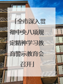 全市深入贯彻中央八项规定精神学习教育警示教育会召开