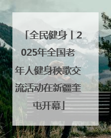 全民健身丨2025年全国老年人健身秧歌交流活动在新疆奎屯开幕