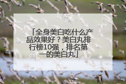 全身美白吃什么产品效果好？美白丸排行榜10强，排名第一的美白丸