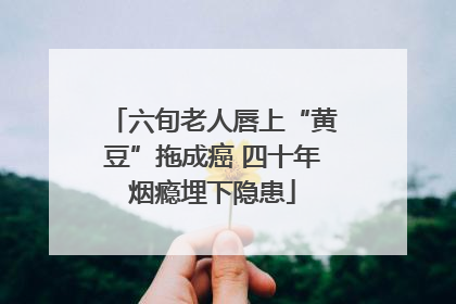 六旬老人唇上“黄豆”拖成癌 四十年烟瘾埋下隐患
