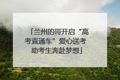 兰州的哥开启“高考直通车”爱心送考 助考生奔赴梦想