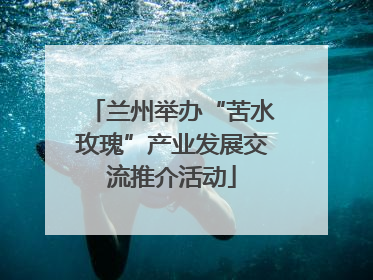 兰州举办“苦水玫瑰”产业发展交流推介活动