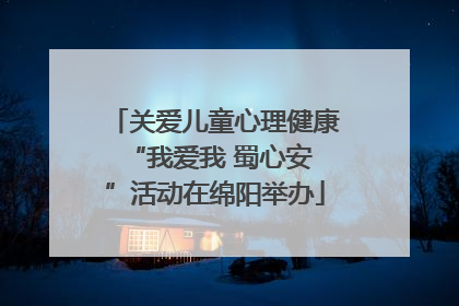 关爱儿童心理健康 “我爱我 蜀心安”活动在绵阳举办