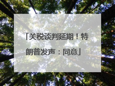 关税谈判延期！特朗普发声：同意