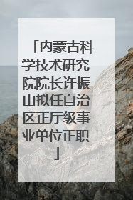 内蒙古科学技术研究院院长许振山拟任自治区正厅级事业单位正职